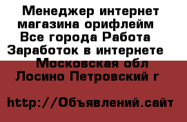 Менеджер интернет-магазина орифлейм - Все города Работа » Заработок в интернете   . Московская обл.,Лосино-Петровский г.